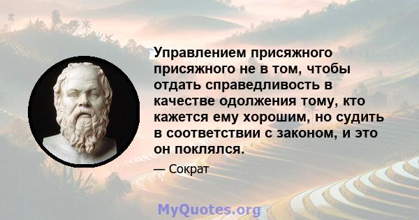 Управлением присяжного присяжного не в том, чтобы отдать справедливость в качестве одолжения тому, кто кажется ему хорошим, но судить в соответствии с законом, и это он поклялся.