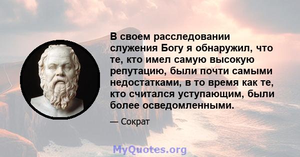 В своем расследовании служения Богу я обнаружил, что те, кто имел самую высокую репутацию, были почти самыми недостатками, в то время как те, кто считался уступающим, были более осведомленными.