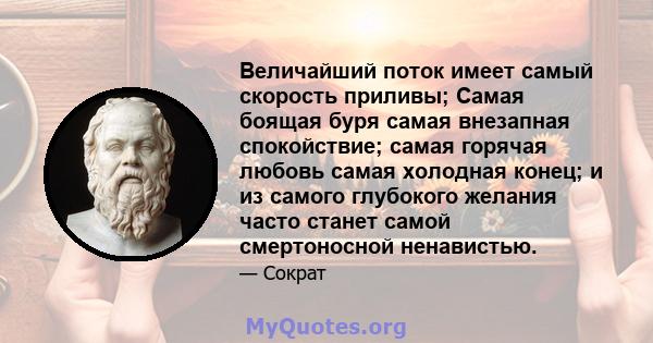 Величайший поток имеет самый скорость приливы; Самая боящая буря самая внезапная спокойствие; самая горячая любовь самая холодная конец; и из самого глубокого желания часто станет самой смертоносной ненавистью.