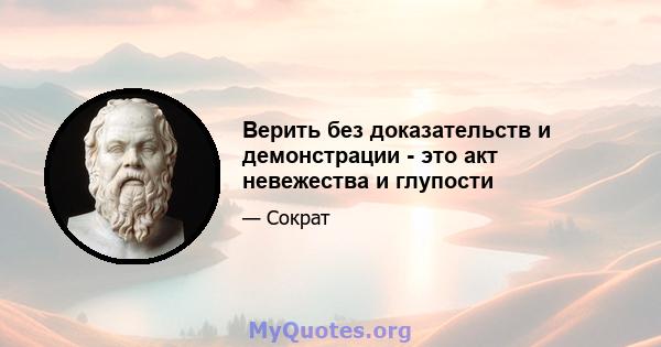 Верить без доказательств и демонстрации - это акт невежества и глупости