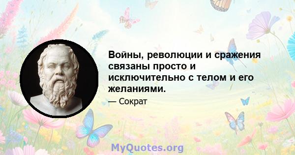 Войны, революции и сражения связаны просто и исключительно с телом и его желаниями.