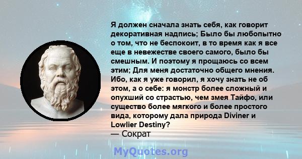 Я должен сначала знать себя, как говорит декоративная надпись; Было бы любопытно о том, что не беспокоит, в то время как я все еще в невежестве своего самого, было бы смешным. И поэтому я прощаюсь со всем этим; Для меня 