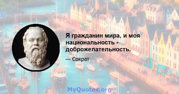 Я гражданин мира, и моя национальность - доброжелательность.