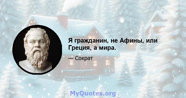 Я гражданин, не Афины, или Греция, а мира.