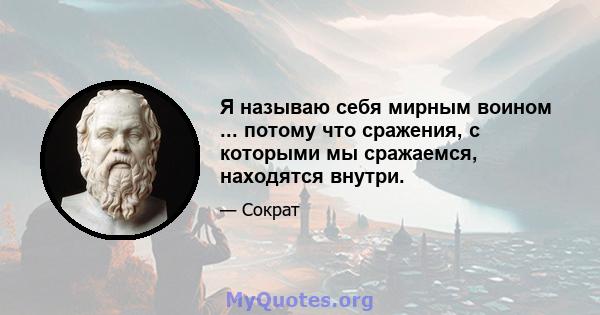 Я называю себя мирным воином ... потому что сражения, с которыми мы сражаемся, находятся внутри.