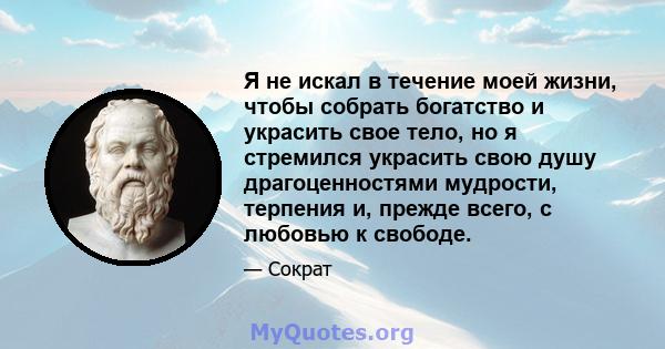 Я не искал в течение моей жизни, чтобы собрать богатство и украсить свое тело, но я стремился украсить свою душу драгоценностями мудрости, терпения и, прежде всего, с любовью к свободе.