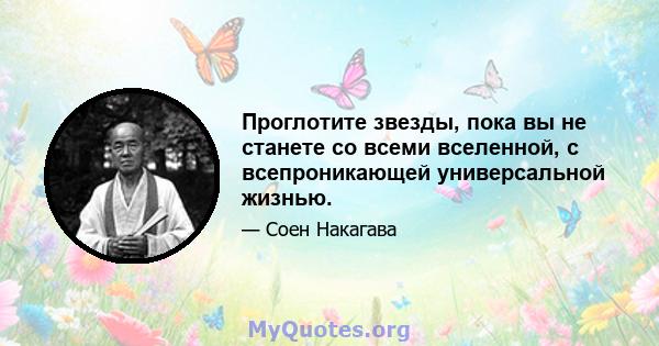 Проглотите звезды, пока вы не станете со всеми вселенной, с всепроникающей универсальной жизнью.