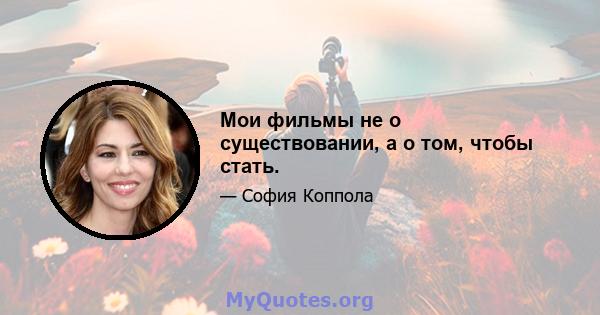 Мои фильмы не о существовании, а о том, чтобы стать.