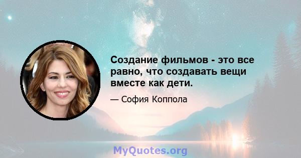 Создание фильмов - это все равно, что создавать вещи вместе как дети.