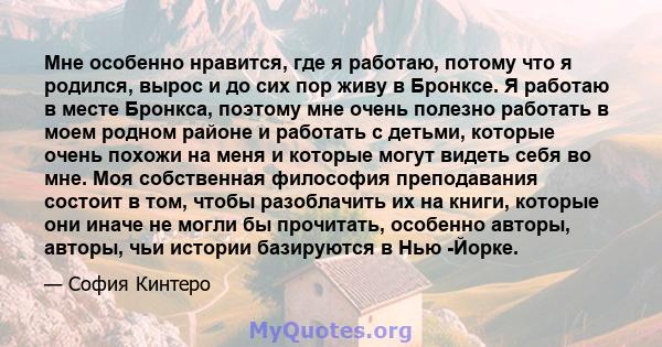 Мне особенно нравится, где я работаю, потому что я родился, вырос и до сих пор живу в Бронксе. Я работаю в месте Бронкса, поэтому мне очень полезно работать в моем родном районе и работать с детьми, которые очень похожи 