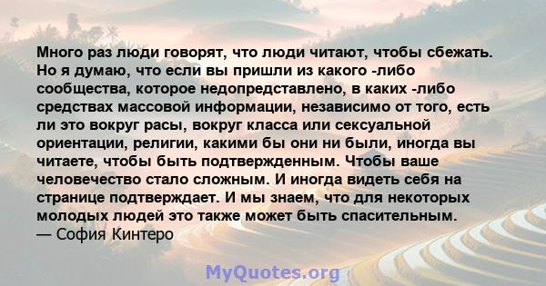 Много раз люди говорят, что люди читают, чтобы сбежать. Но я думаю, что если вы пришли из какого -либо сообщества, которое недопредставлено, в каких -либо средствах массовой информации, независимо от того, есть ли это