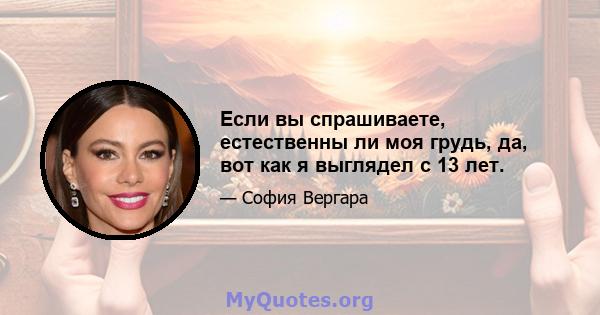 Если вы спрашиваете, естественны ли моя грудь, да, вот как я выглядел с 13 лет.