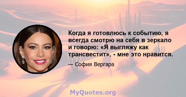 Когда я готовлюсь к событию, я всегда смотрю на себя в зеркало и говорю: «Я выгляжу как трансвестит», - мне это нравится.