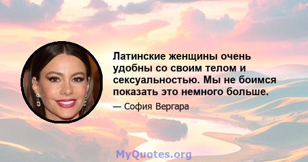 Латинские женщины очень удобны со своим телом и сексуальностью. Мы не боимся показать это немного больше.