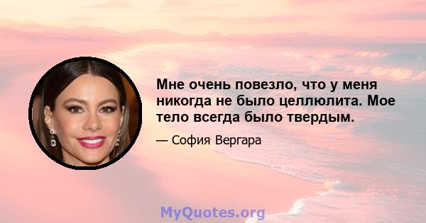 Мне очень повезло, что у меня никогда не было целлюлита. Мое тело всегда было твердым.