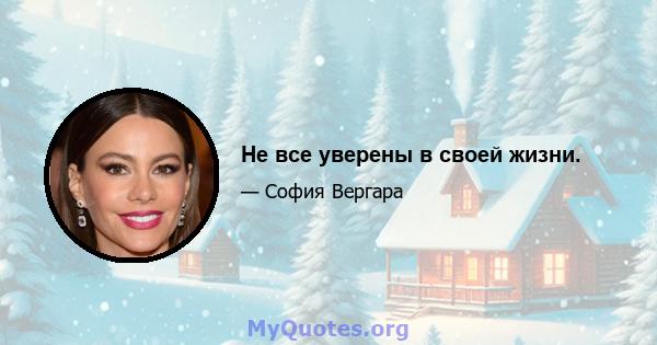 Не все уверены в своей жизни.