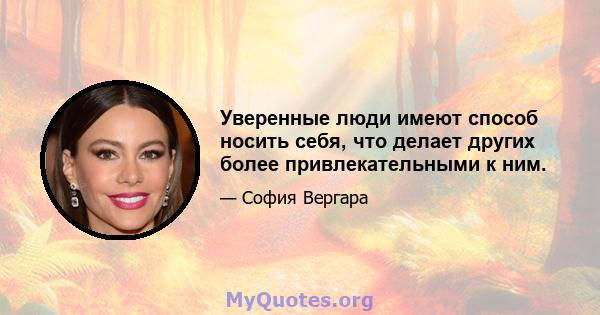 Уверенные люди имеют способ носить себя, что делает других более привлекательными к ним.