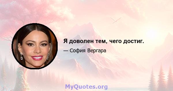 Я доволен тем, чего достиг.