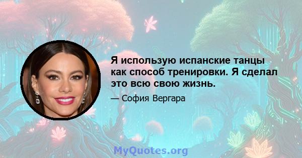 Я использую испанские танцы как способ тренировки. Я сделал это всю свою жизнь.