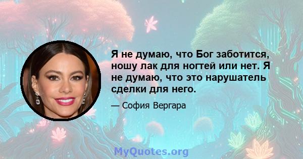 Я не думаю, что Бог заботится, ношу лак для ногтей или нет. Я не думаю, что это нарушатель сделки для него.