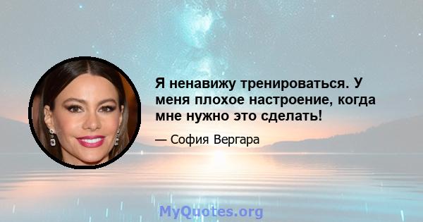 Я ненавижу тренироваться. У меня плохое настроение, когда мне нужно это сделать!