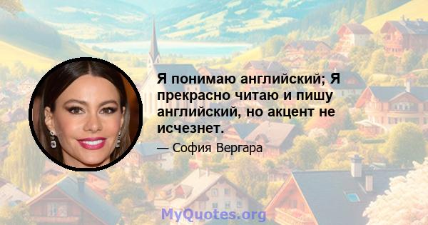 Я понимаю английский; Я прекрасно читаю и пишу английский, но акцент не исчезнет.