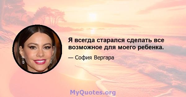 Я всегда старался сделать все возможное для моего ребенка.