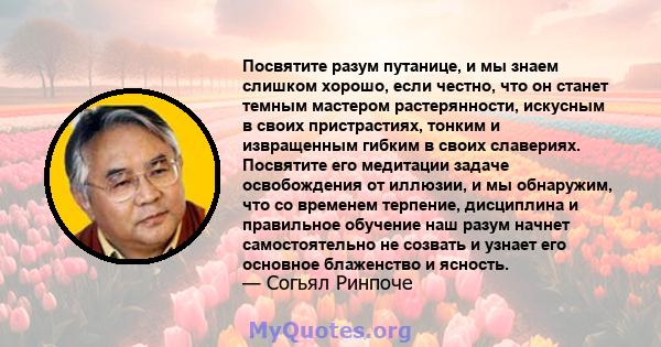 Посвятите разум путанице, и мы знаем слишком хорошо, если честно, что он станет темным мастером растерянности, искусным в своих пристрастиях, тонким и извращенным гибким в своих славериях. Посвятите его медитации задаче 