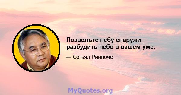 Позвольте небу снаружи разбудить небо в вашем уме.