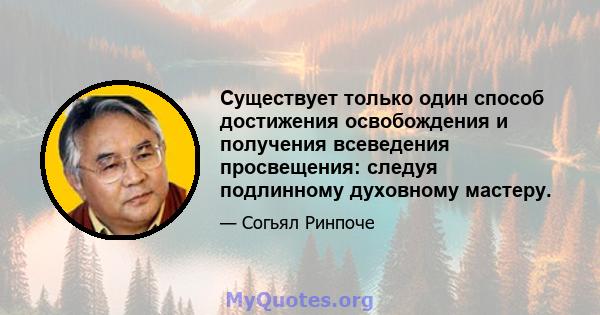 Существует только один способ достижения освобождения и получения всеведения просвещения: следуя подлинному духовному мастеру.