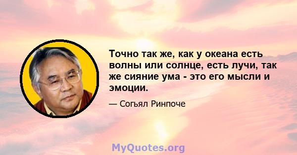 Точно так же, как у океана есть волны или солнце, есть лучи, так же сияние ума - это его мысли и эмоции.