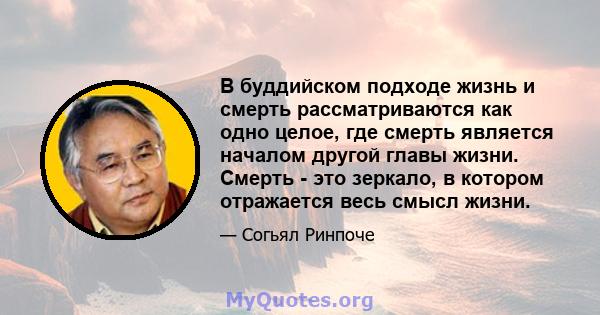 В буддийском подходе жизнь и смерть рассматриваются как одно целое, где смерть является началом другой главы жизни. Смерть - это зеркало, в котором отражается весь смысл жизни.