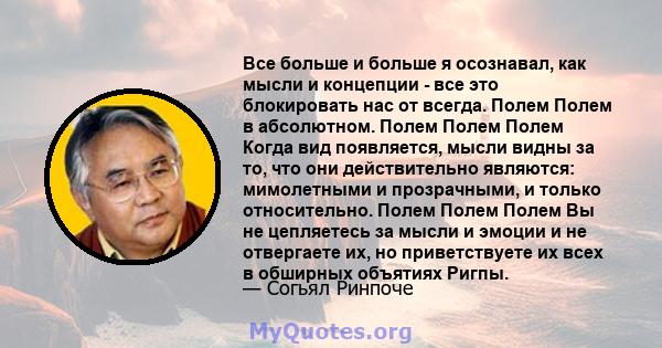 Все больше и больше я осознавал, как мысли и концепции - все это блокировать нас от всегда. Полем Полем в абсолютном. Полем Полем Полем Когда вид появляется, мысли видны за то, что они действительно являются: