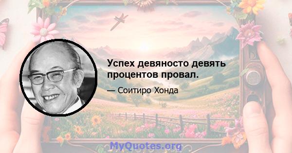 Успех девяносто девять процентов провал.