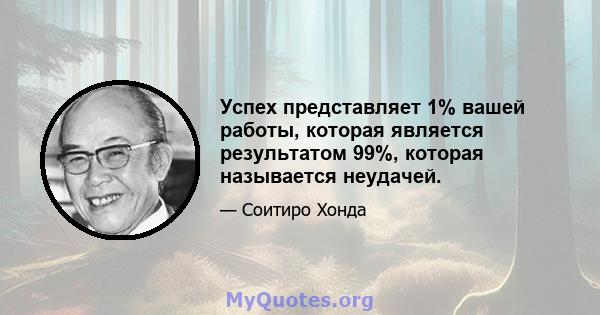 Успех представляет 1% вашей работы, которая является результатом 99%, которая называется неудачей.