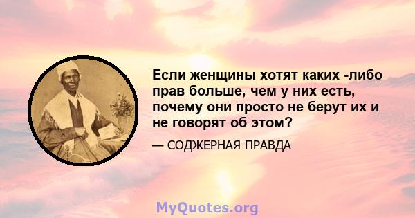 Если женщины хотят каких -либо прав больше, чем у них есть, почему они просто не берут их и не говорят об этом?