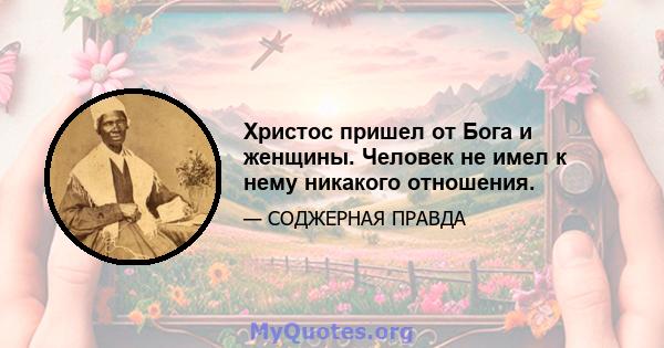 Христос пришел от Бога и женщины. Человек не имел к нему никакого отношения.