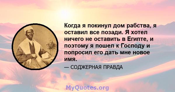 Когда я покинул дом рабства, я оставил все позади. Я хотел ничего не оставить в Египте, и поэтому я пошел к Господу и попросил его дать мне новое имя.