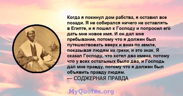 Когда я покинул дом рабства, я оставил все позади. Я не собирался ничего не оставлять в Египте, и я пошел к Господу и попросил его дать мне новое имя. И он дал мне пребывание, потому что я должен был путешествовать