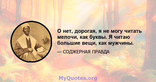 О нет, дорогая, я не могу читать мелочи, как буквы. Я читаю большие вещи, как мужчины.