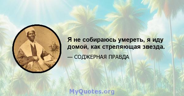 Я не собираюсь умереть, я иду домой, как стреляющая звезда.