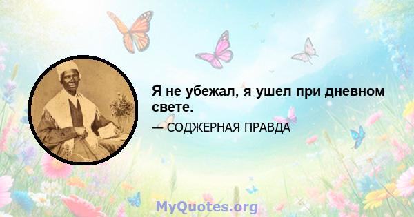 Я не убежал, я ушел при дневном свете.