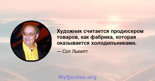 Художник считается продюсером товаров, как фабрика, которая оказывается холодильниками.