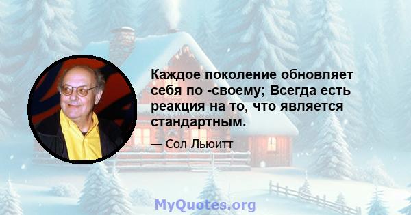 Каждое поколение обновляет себя по -своему; Всегда есть реакция на то, что является стандартным.