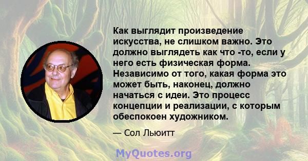 Как выглядит произведение искусства, не слишком важно. Это должно выглядеть как что -то, если у него есть физическая форма. Независимо от того, какая форма это может быть, наконец, должно начаться с идеи. Это процесс