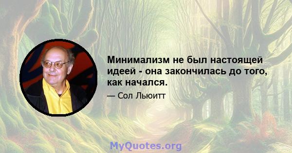 Минимализм не был настоящей идеей - она ​​закончилась до того, как начался.