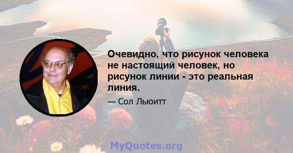 Очевидно, что рисунок человека не настоящий человек, но рисунок линии - это реальная линия.