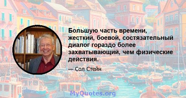 Большую часть времени, жесткий, боевой, состязательный диалог гораздо более захватывающий, чем физические действия.