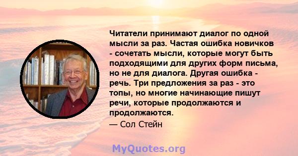 Читатели принимают диалог по одной мысли за раз. Частая ошибка новичков - сочетать мысли, которые могут быть подходящими для других форм письма, но не для диалога. Другая ошибка - речь. Три предложения за раз - это