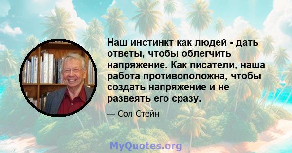 Наш инстинкт как людей - дать ответы, чтобы облегчить напряжение. Как писатели, наша работа противоположна, чтобы создать напряжение и не развеять его сразу.